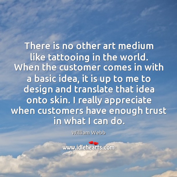 There is no other art medium like tattooing in the world. When William Webb Picture Quote