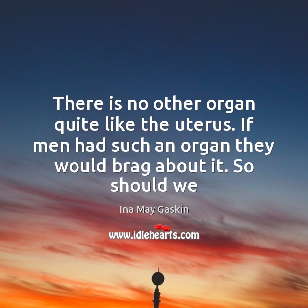 There is no other organ quite like the uterus. If men had Ina May Gaskin Picture Quote