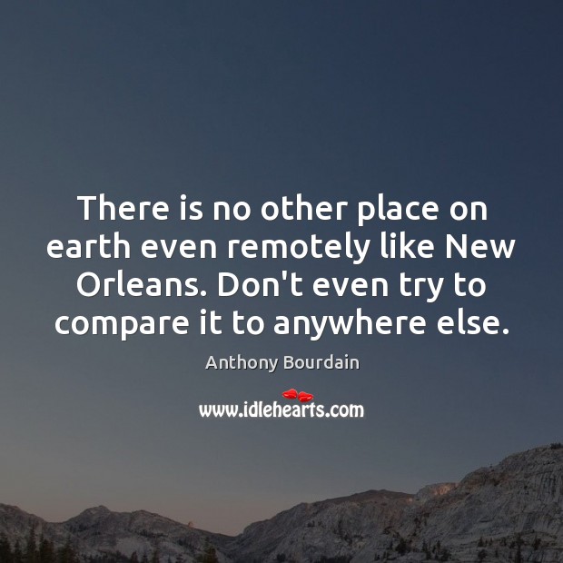 There is no other place on earth even remotely like New Orleans. Image