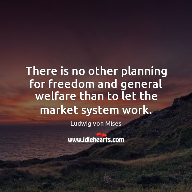 There is no other planning for freedom and general welfare than to Ludwig von Mises Picture Quote