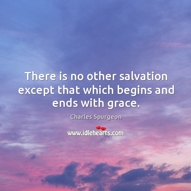 There is no other salvation except that which begins and ends with grace. Image