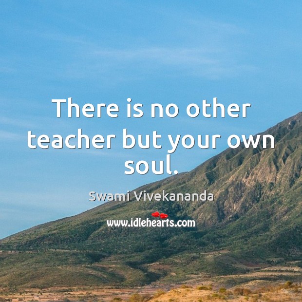 There is no other teacher but your own soul. Image