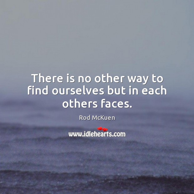 There is no other way to find ourselves but in each others faces. Rod McKuen Picture Quote