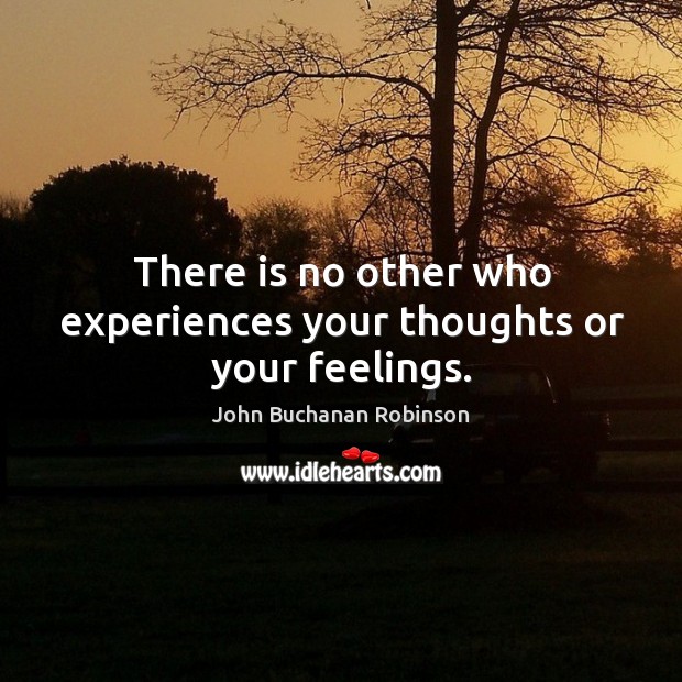 There is no other who experiences your thoughts or your feelings. John Buchanan Robinson Picture Quote
