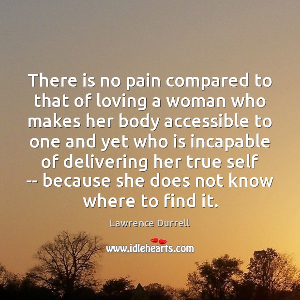 There is no pain compared to that of loving a woman who Lawrence Durrell Picture Quote