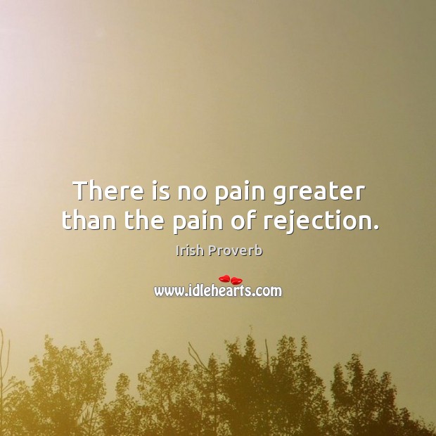 There is no pain greater than the pain of rejection. Irish Proverbs Image