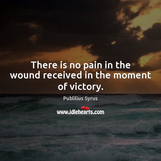 There is no pain in the wound received in the moment of victory. Publilius Syrus Picture Quote