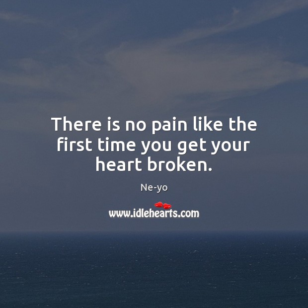There is no pain like the first time you get your heart broken. Ne-yo Picture Quote