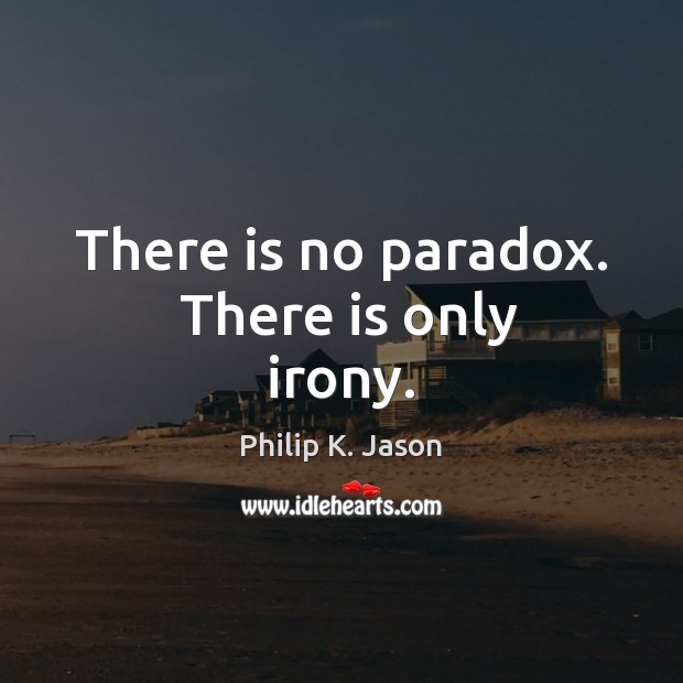 There is no paradox.  There is only irony. Philip K. Jason Picture Quote