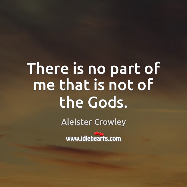 There is no part of me that is not of the Gods. Aleister Crowley Picture Quote