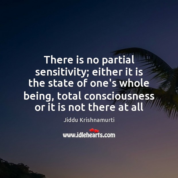 There is no partial sensitivity; either it is the state of one’s Jiddu Krishnamurti Picture Quote