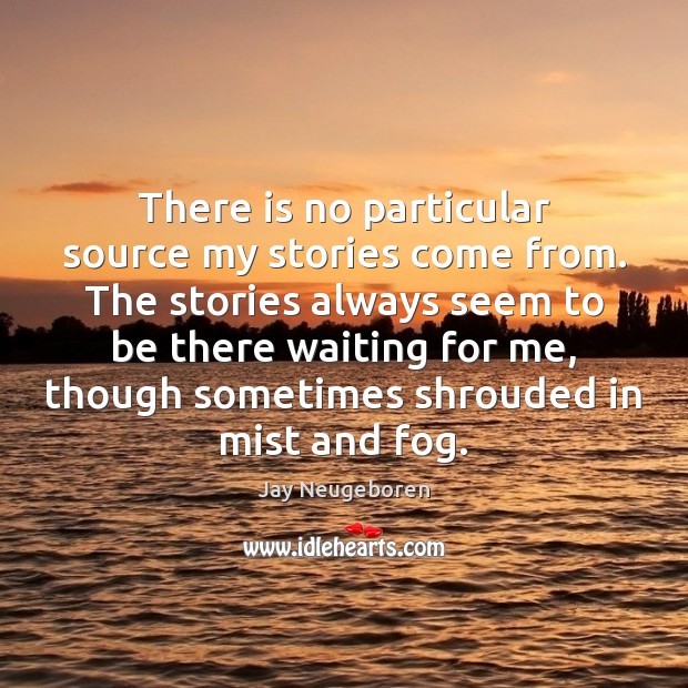 There is no particular source my stories come from. The stories always Jay Neugeboren Picture Quote