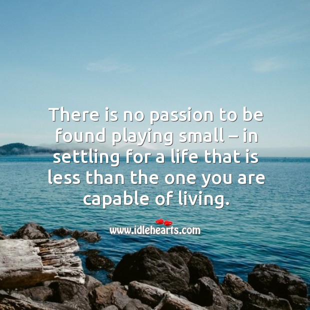 There is no passion to be found playing small – in settling for a Passion Quotes Image