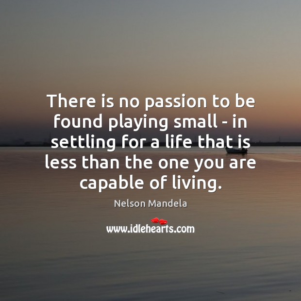 There is no passion to be found playing small – in settling Nelson Mandela Picture Quote