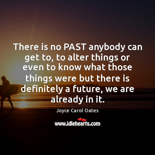 There is no PAST anybody can get to, to alter things or Image