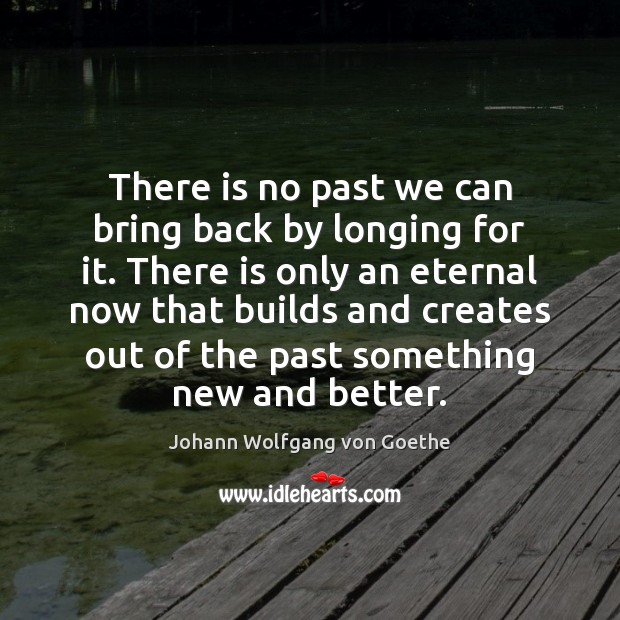 There is no past we can bring back by longing for it. Johann Wolfgang von Goethe Picture Quote