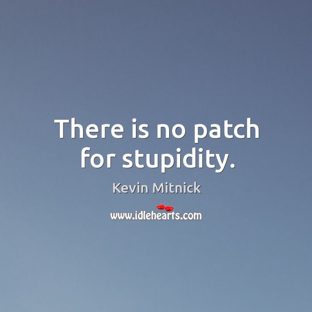 There is no patch for stupidity. Image