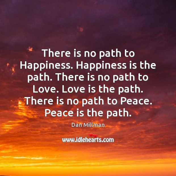 There is no path to Happiness. Happiness is the path. There is Dan Millman Picture Quote
