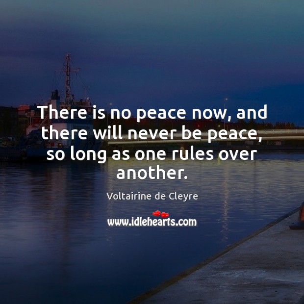 There is no peace now, and there will never be peace, so long as one rules over another. Voltairine de Cleyre Picture Quote