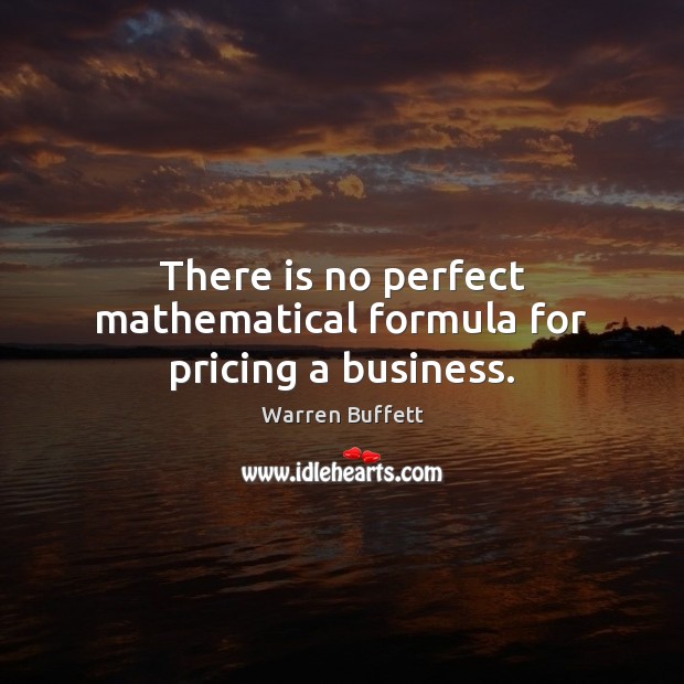 There is no perfect mathematical formula for pricing a business. Warren Buffett Picture Quote