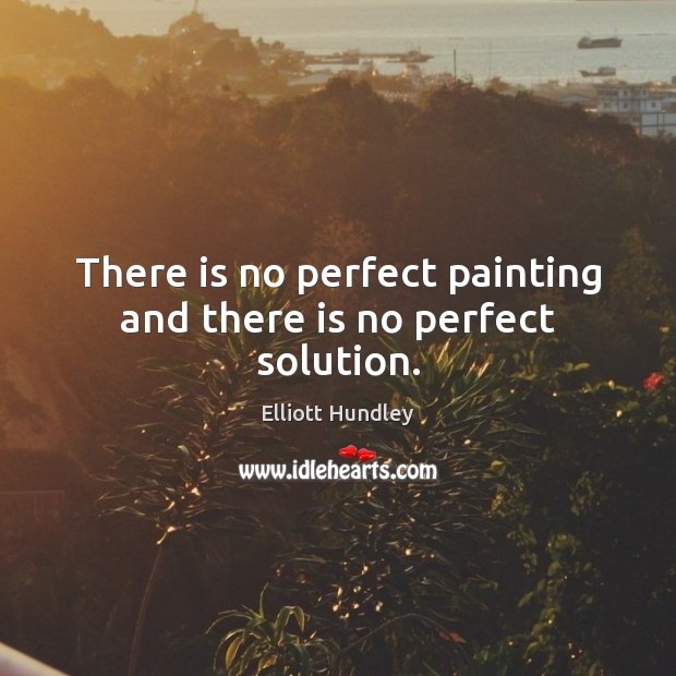 There is no perfect painting and there is no perfect solution. Elliott Hundley Picture Quote