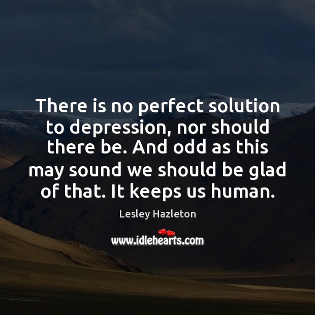 There is no perfect solution to depression, nor should there be. And Lesley Hazleton Picture Quote