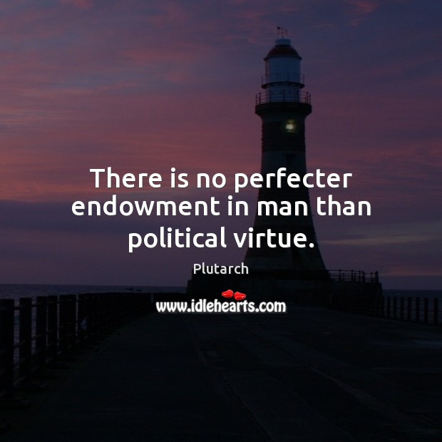 There is no perfecter endowment in man than political virtue. Plutarch Picture Quote