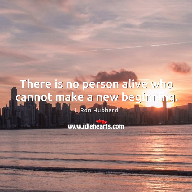 There is no person alive who cannot make a new beginning. L Ron Hubbard Picture Quote