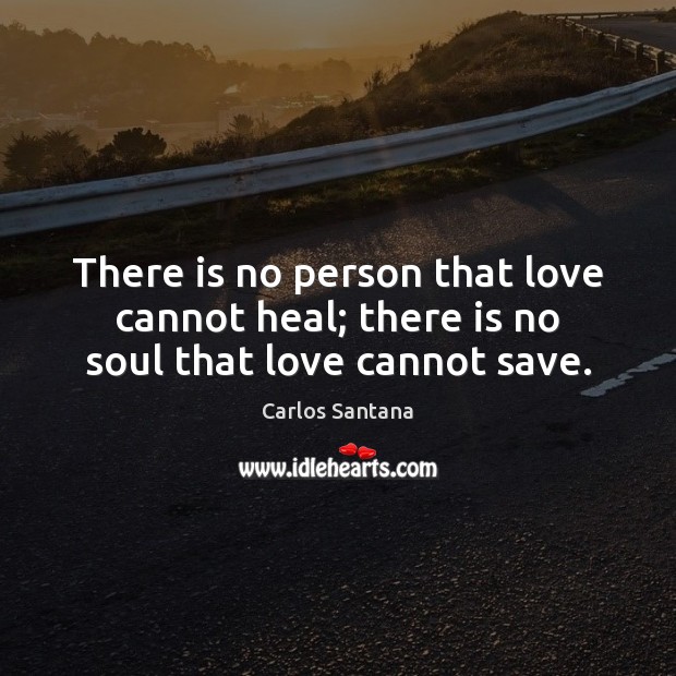There is no person that love cannot heal; there is no soul that love cannot save. Image
