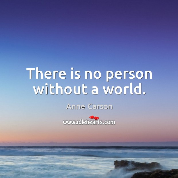 There is no person without a world. Anne Carson Picture Quote