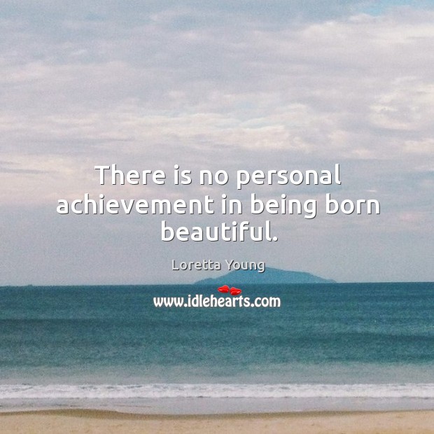 There is no personal achievement in being born beautiful. Loretta Young Picture Quote