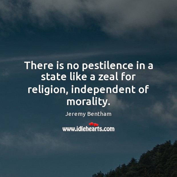 There is no pestilence in a state like a zeal for religion, independent of morality. Jeremy Bentham Picture Quote