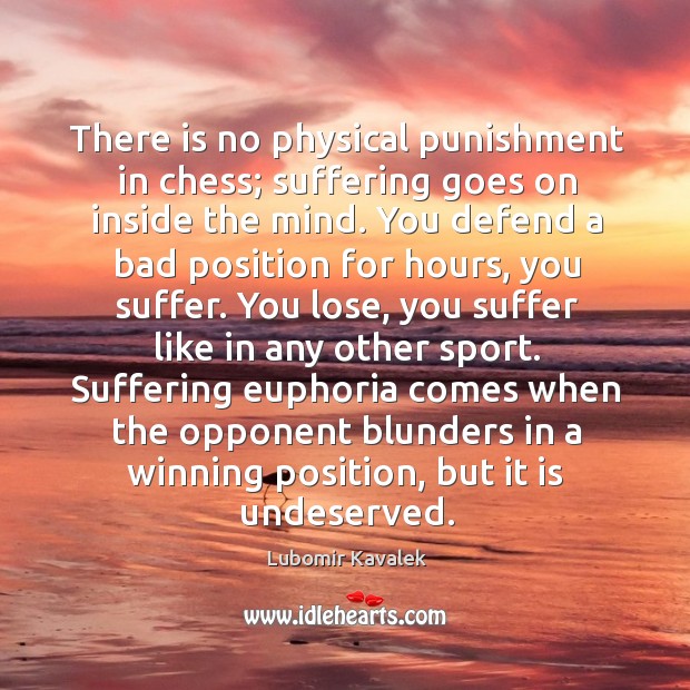 There is no physical punishment in chess; suffering goes on inside the Lubomir Kavalek Picture Quote
