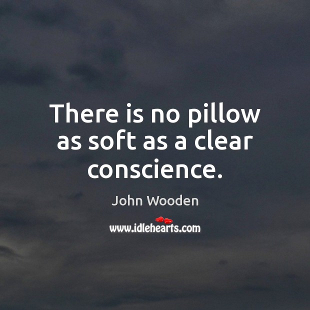 There is no pillow as soft as a clear conscience. John Wooden Picture Quote
