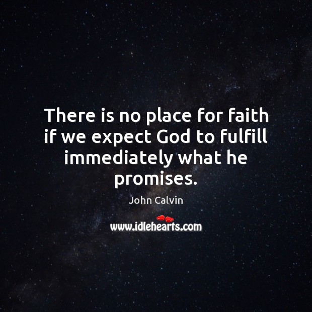 There is no place for faith if we expect God to fulfill immediately what he promises. John Calvin Picture Quote
