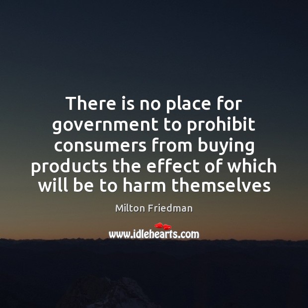There is no place for government to prohibit consumers from buying products Milton Friedman Picture Quote