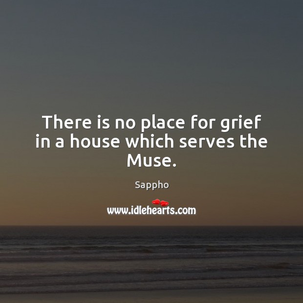 There is no place for grief in a house which serves the Muse. Sappho Picture Quote