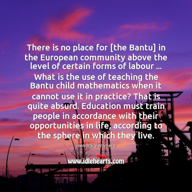 There is no place for [the Bantu] in the European community above Hendrik Verwoerd Picture Quote