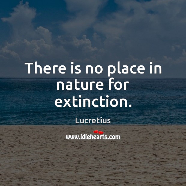 There is no place in nature for extinction. Lucretius Picture Quote