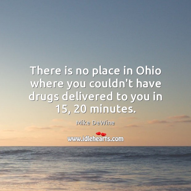 There is no place in Ohio where you couldn’t have drugs delivered Mike DeWine Picture Quote