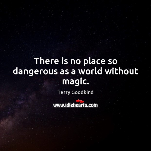 There is no place so dangerous as a world without magic. Terry Goodkind Picture Quote