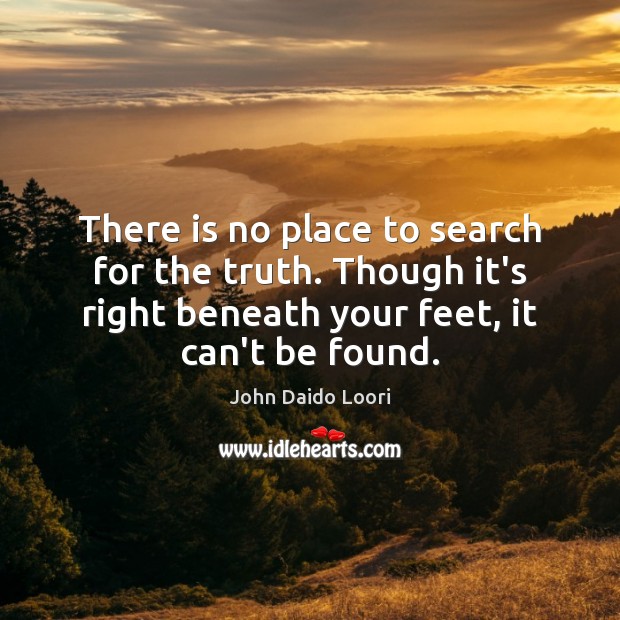 There is no place to search for the truth. Though it’s right John Daido Loori Picture Quote