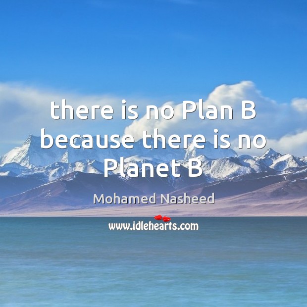 There is no Plan B because there is no Planet B Mohamed Nasheed Picture Quote
