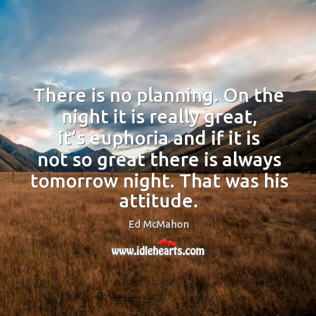 There is no planning. On the night it is really great, it’s euphoria and if it is not so Ed McMahon Picture Quote