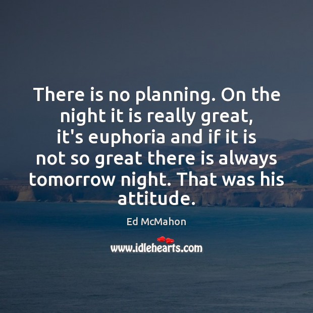 There is no planning. On the night it is really great, it’s Ed McMahon Picture Quote