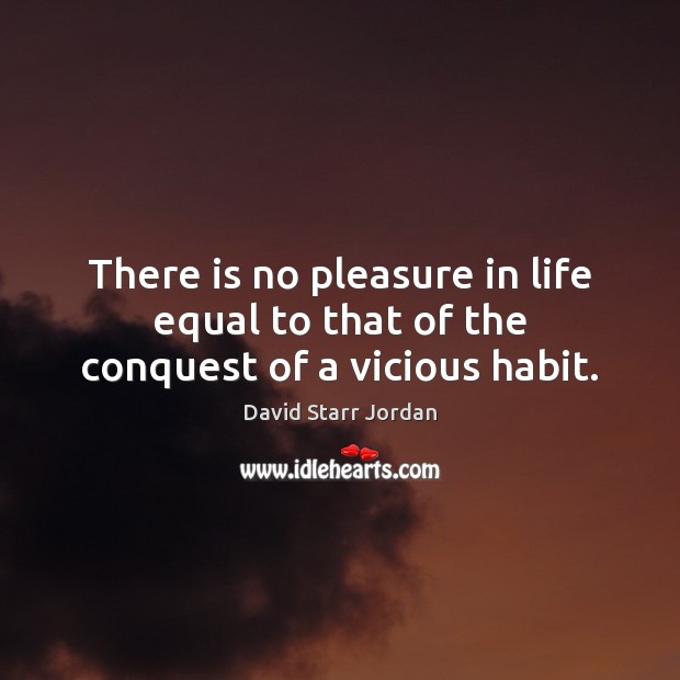 There is no pleasure in life equal to that of the conquest of a vicious habit. David Starr Jordan Picture Quote