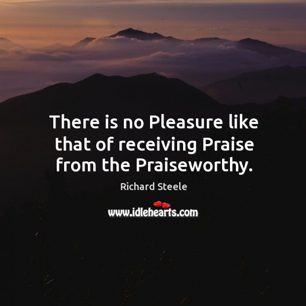 There is no pleasure like that of receiving praise from the praiseworthy. Image