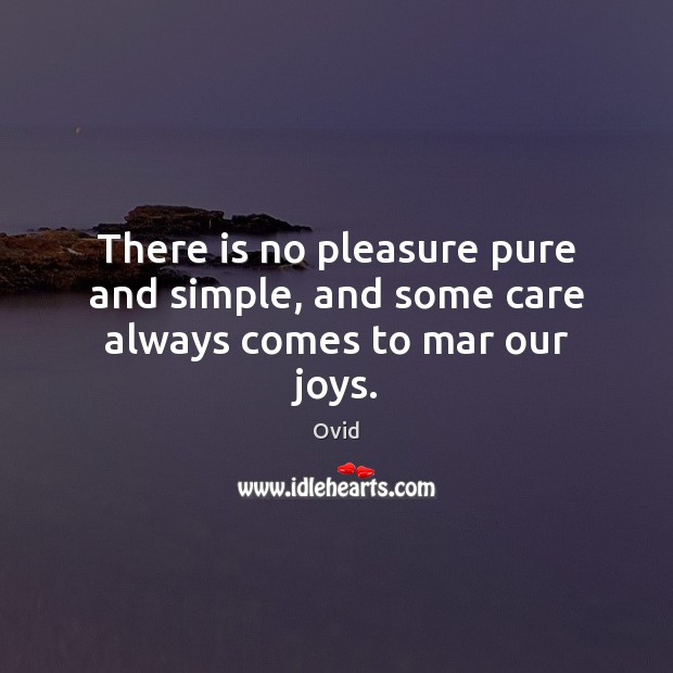 There is no pleasure pure and simple, and some care always comes to mar our joys. Ovid Picture Quote