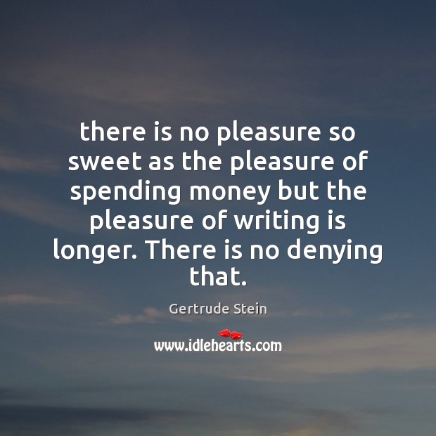 There is no pleasure so sweet as the pleasure of spending money Gertrude Stein Picture Quote