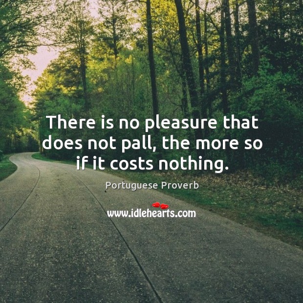 There is no pleasure that does not pall, the more so if it costs nothing. Portuguese Proverbs Image